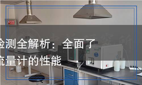 流量計(jì)產(chǎn)品檢測(cè)全解析：全面了解如何檢測(cè)流量計(jì)的性能