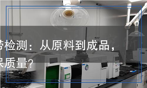 包膠織帶檢測：從原料到成品，如何確保質(zhì)量？