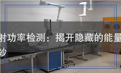 輻射功率檢測(cè):揭開(kāi)隱藏的能量面紗 輻射功率檢測(cè):揭開(kāi)隱藏的能量面紗