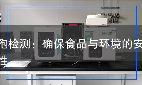 芽孢檢測：確保食品與環(huán)境的安全性