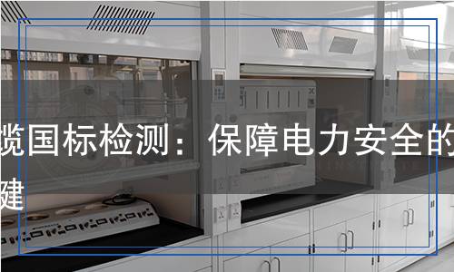 電纜國標檢測：保障電力安全的關鍵