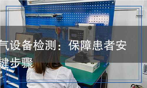 醫(yī)用電氣設備檢測：保障患者安全的關鍵步驟