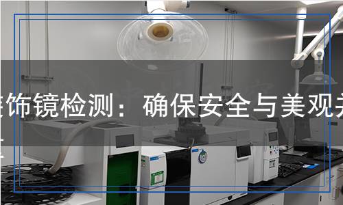 裝飾鏡檢測(cè):確保安全與美觀并重 裝飾鏡檢測(cè):確保安全與美觀并重