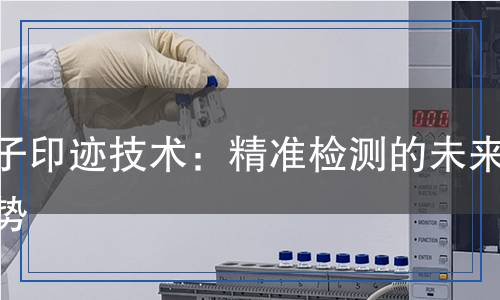 離子印跡技術(shù)：精準(zhǔn)檢測的未來趨勢