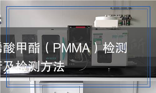 聚甲基丙烯酸甲酯（PMMA）檢測(cè)：全面解析及檢測(cè)方法