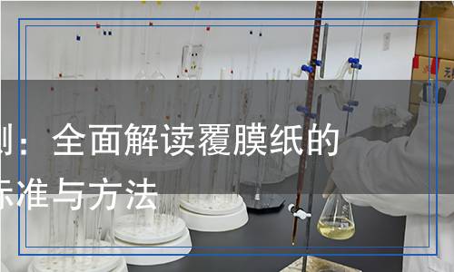 覆膜紙檢測：全面解讀覆膜紙的質(zhì)量檢測標(biāo)準(zhǔn)與方法