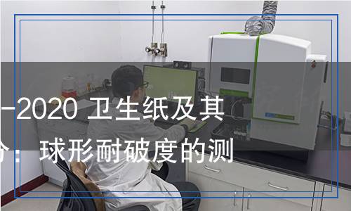 GB/T24328.7-2020衛(wèi)生紙及其制品 第7部分:球形耐破度的測(cè)定 GB/T24328.7-2020衛(wèi)生紙及其制品 第7部分:球形耐破度的測(cè)定