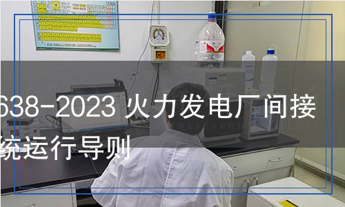 DL/T 2638-2023 火力發(fā)電廠間接空冷系統(tǒng)運(yùn)行導(dǎo)則 DL/T 2638-2023 火力發(fā)電廠間接空冷系統(tǒng)運(yùn)行導(dǎo)則
